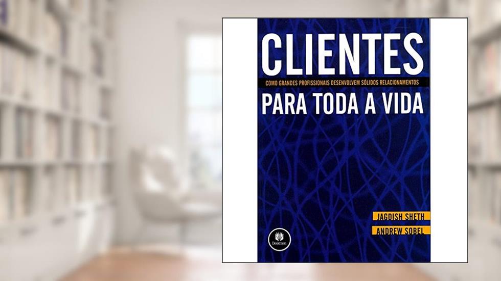 Clientes para Toda a Vida: Como Grandes Profissionais Desenvolvem Sólidos Relacionamentos, do autor Jagdish Sheth; Andrew Sobel
