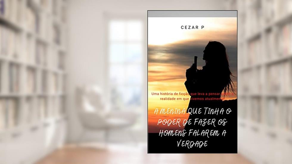 A MENINA QUE TINHA PODER DE FAZER OS HOMENS FALAREM A VERDADE, do autor Cezar P