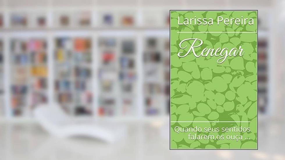 Renegar: Quando seus sentidos falarem,os ouça ..., do autor Larissa Pereira