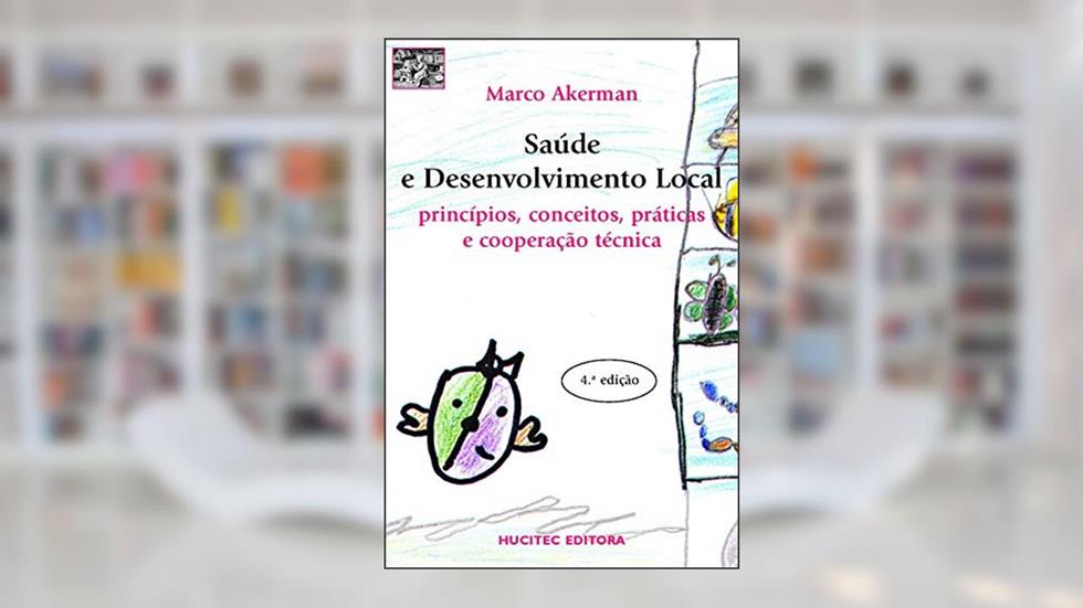 Saúde e desenvolvimento local: Princípios, conceitos, práticas e cooperação técnica, do autor Marco Akerman
