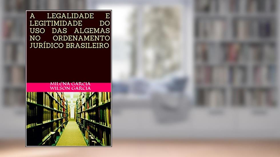 A LEGALIDADE E LEGITIMIDADE DO USO DAS ALGEMAS NO ORDENAMENTO JURÍDICO BRASILEIRO, do autor MILENA GARCIA WILSON GARCIA