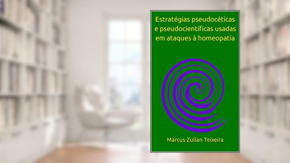 Estratégias pseudocéticas e pseudocientíficas usadas em ataques à homeopatia, do autor Marcus Zulian Teixeira