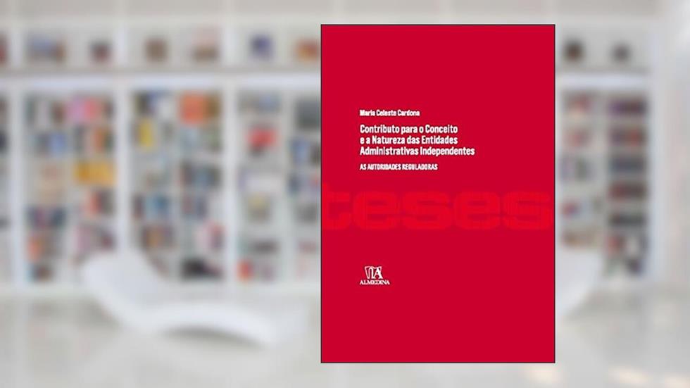 Contributo Para o Conceito e a Natureza das Entidades Administrativas Independentes: as Autoridades Reguladoras, do autor Maria Celeste Cardona