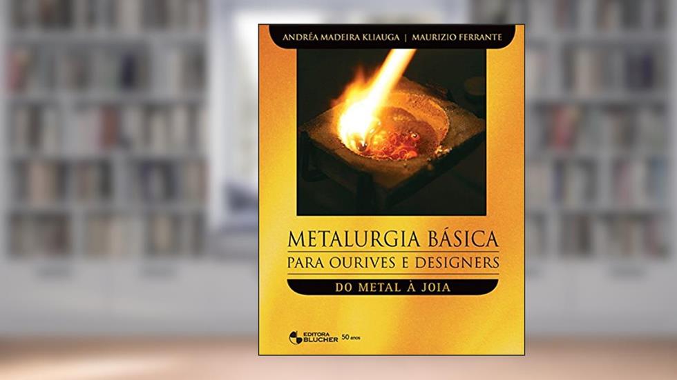 Metalurgia Básica Para Ourives e Designers: do Metal à Joia, do autor Andréa Madeira Kliauga; Maurizio Ferrante