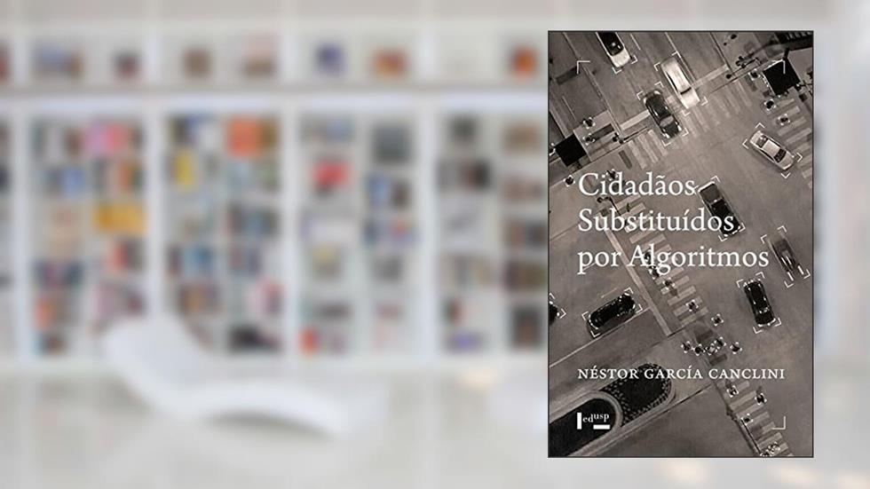 Cidadãos Substituídos por Algoritmos, do autor Néstor García Canclini