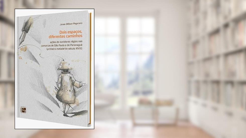 Dois Espaços, Diferentes Caminhos. Ações de Ouvidores Régios nas Comarcas de São Paulo e de Paranaguá (Primeira Metade do Século Xvii), do autor Jonas Wilson Pegoraro