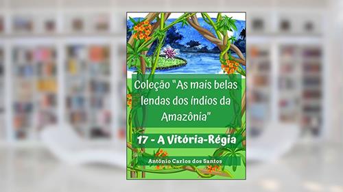 Capa de A Vitória-Régia (Coleção As mais belas lendas dos índios da Amazônia Livro 17), do autor Antônio Carlos dos Santos