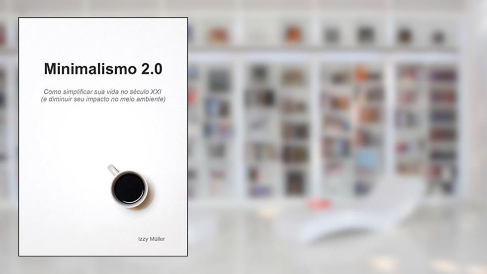 Minimalismo 2.0: Como simplificar sua vida no século XXI (e diminuir seu impacto no meio ambiente), do autor Izzy Müller