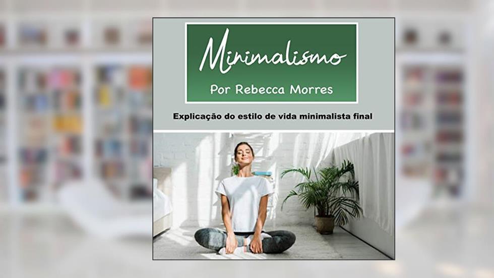 Minimalismo: Explicação do Estilo de Vida Minimalista Final, do autor Rebecca Morres