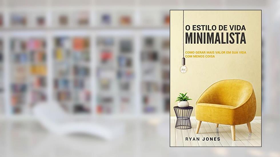 O Estilo De Vida Minimalista: Como Gerar Mais Valor Em Sua Vida Com Menos Coisa, do autor Ryan Jones