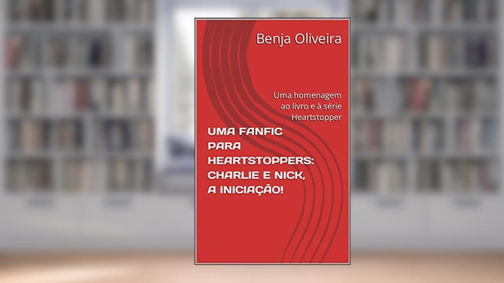UMA FANFIC PARA HEARTSTOPPERS: CHARLIE E NICK, A INICIAÇÃO! : Uma homenagem ao livro e à série Heartstopper, do autor Benja Oliveira