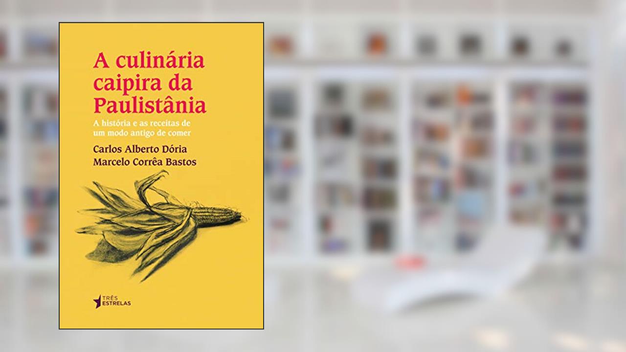 A Culinária Caipira da Paulistânia, do autor Carlos Alberto Dória; Marcelo Corrêa Bastos