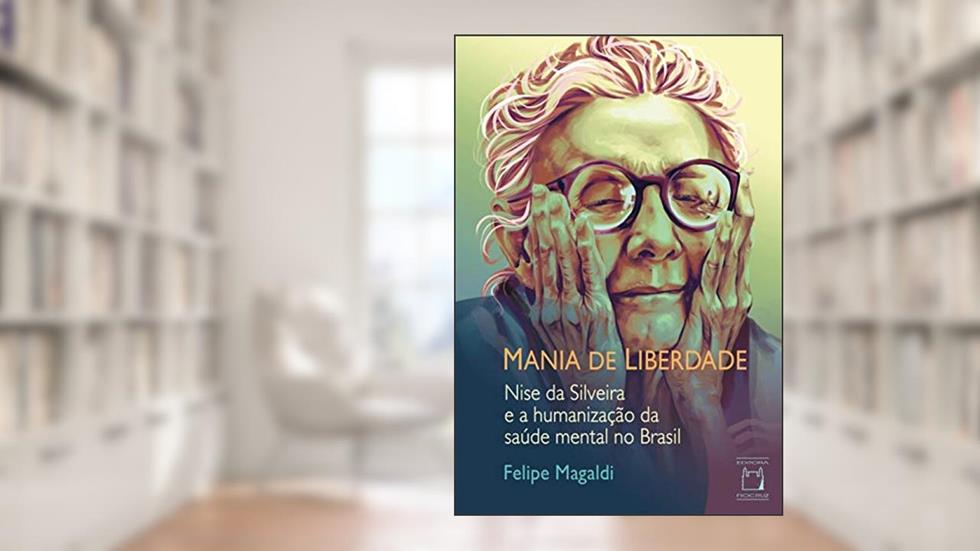 Mania de liberdade: Nise da Silveira e a humanização da saúde mental no Brasil, do autor Felipe Magaldi