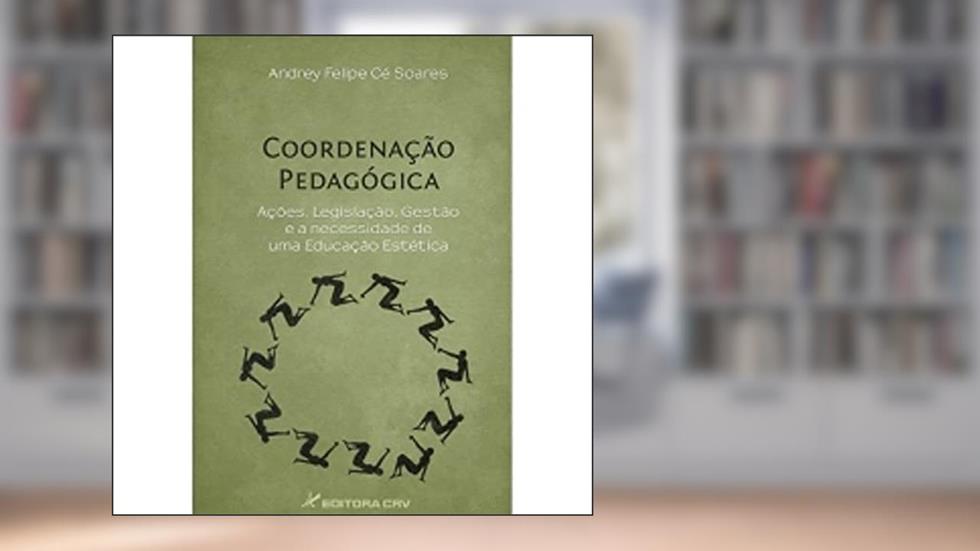 Coordenação pedagógica: Ações, legislação, gestão e a necessidade de uma educação estética, do autor Andrey Felipe Cé Soares