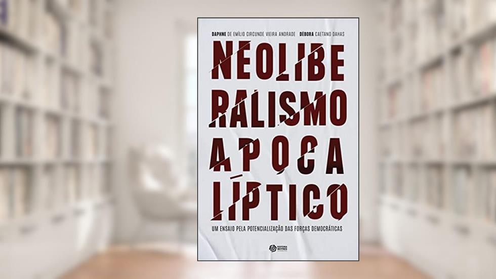Neoliberalismo apocalíptico: um ensaio pela potencialização das forças democráticas, do autor Daphne de Emílio Circunde Vieira Andrade; Débora Caetano Dahas
