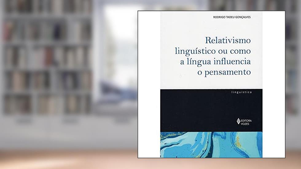 Relativismo linguístico ou como a língua influencia o pensamento, do autor Rodrigo Tadeu Gonçalves