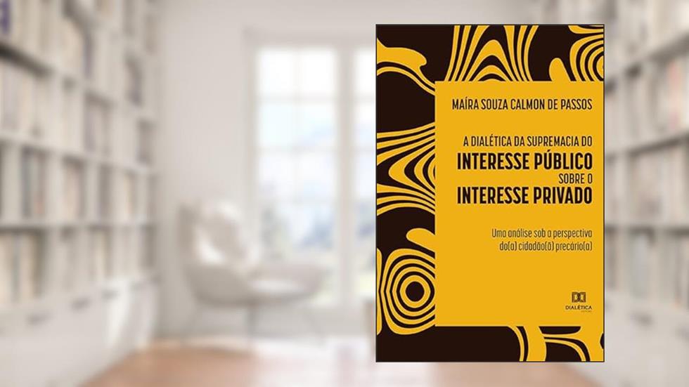 A dialética da supremacia do interesse público sobre o interesse privado: uma análise sob a perspectiva do(a) cidadão(ã) precário(a), do autor Maíra Souza Calmon de Passos