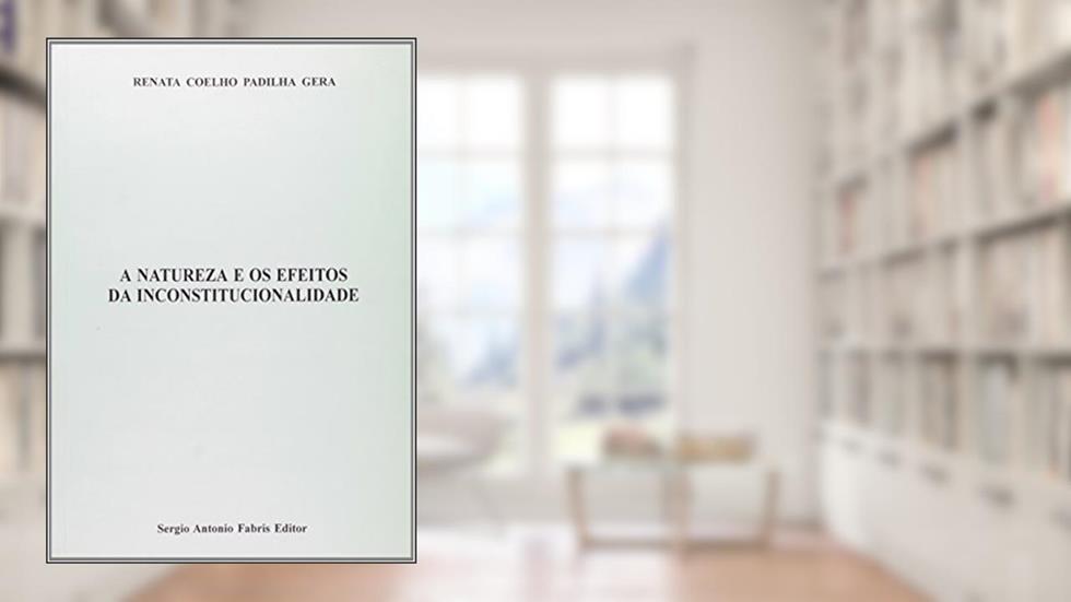 A Natureza e os Efeitos da Inconstitucionalidade, do autor Renata Coelho Padilha Gera