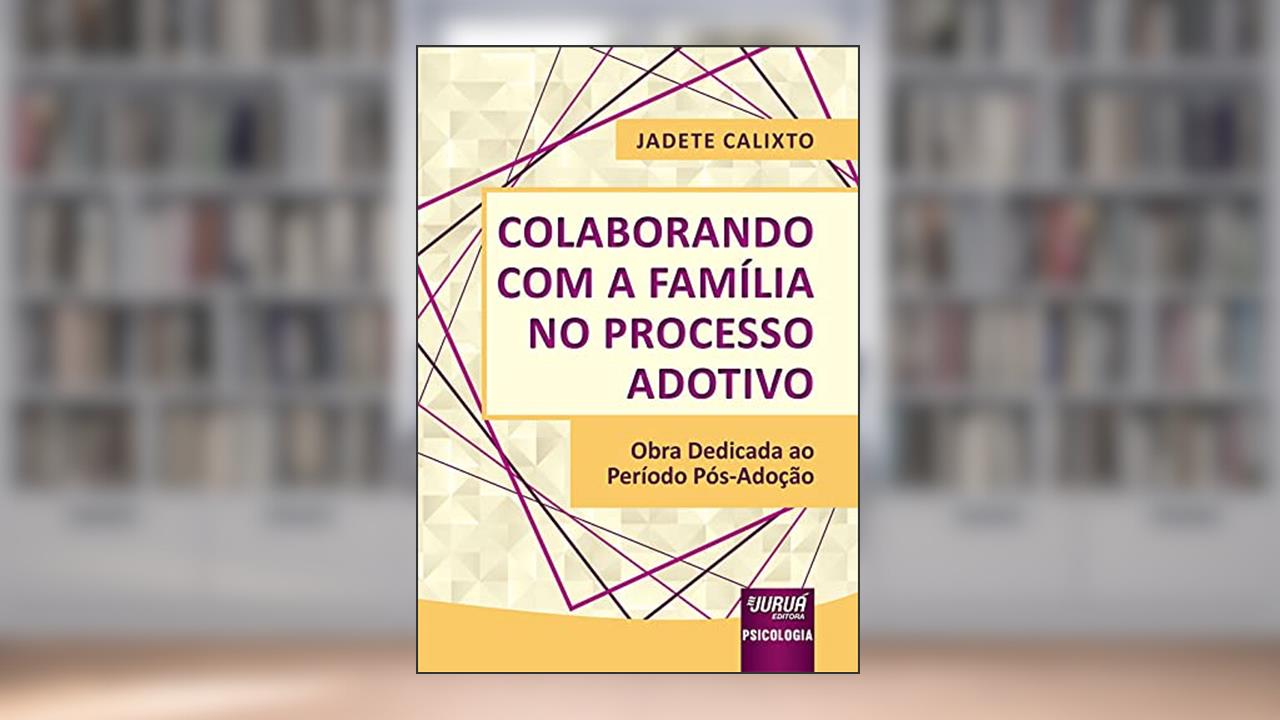 Colaborando com a Família no Processo Adotivo - Obra Dedicada ao Período Pós-Adoção, do autor Jadete Calixto