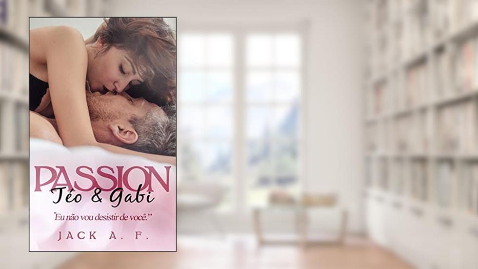 Téo & Gabi - PASSION: Eu não vou desistir de você, do autor Jack A. F.