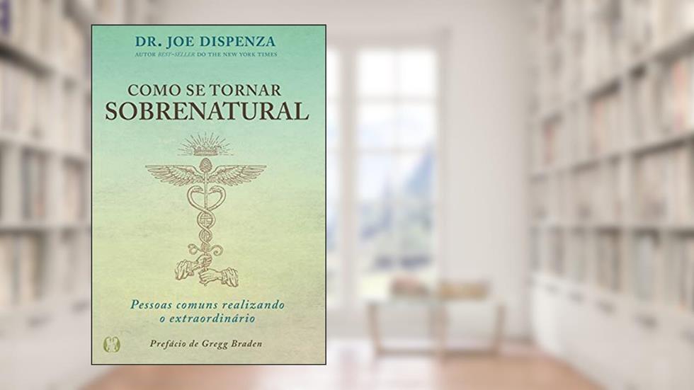 Como se tornar sobrenatural: Pessoas comuns realizando o extraordinário, do autor Joe Dispenza
