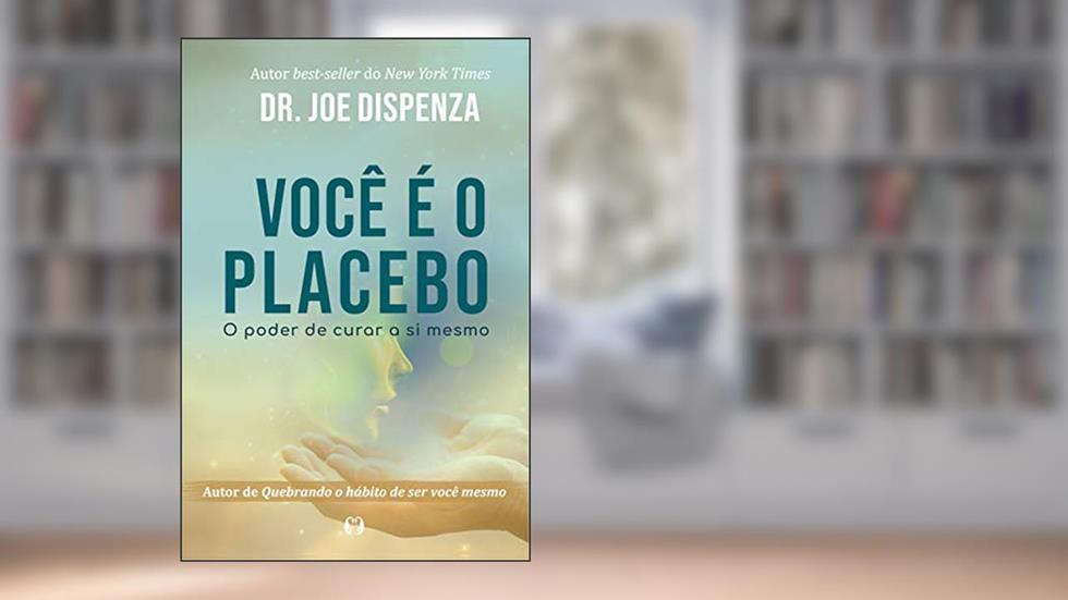 Você é o placebo: O poder de curar a si mesmo, do autor Joe Dispenza