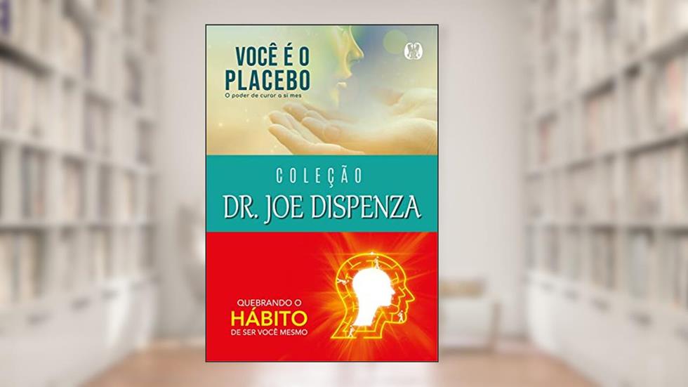 Coleção Dr. Joe Dispenza: Você é o placebo, Quebrando o hábito de ser você mesmo, do autor Joe Dispenza