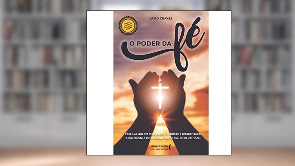 O poder da fé: faça sua vida ter saúde,felicidade e prosperidade, despertando o infinito poder da Fé que existe em você!, do autor Jairo Chaves