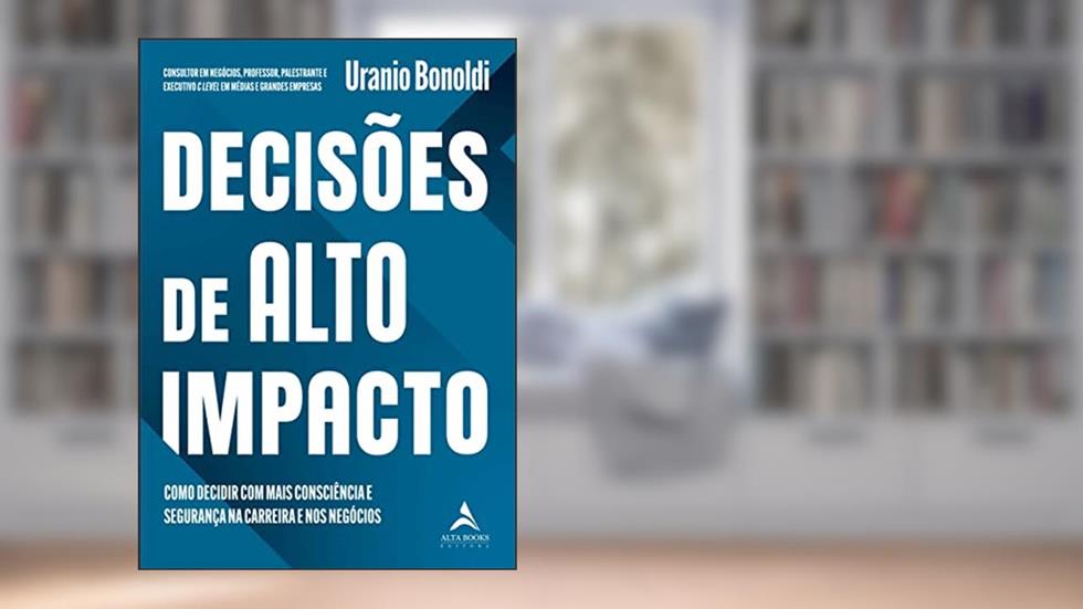 Decisões de Alto Impacto: Como Decidir com Mais Consciência e Segurança na Carreira e nos Negócios, do autor Uranio Bonoldi