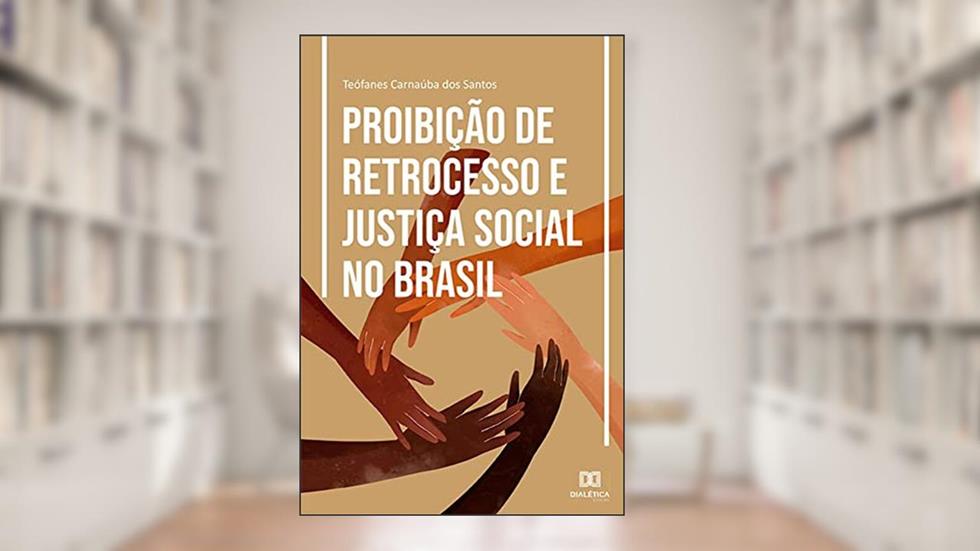 Proibição de Retrocesso e Justiça Social no Brasil, do autor Teófanes Carnaúba dos Santos