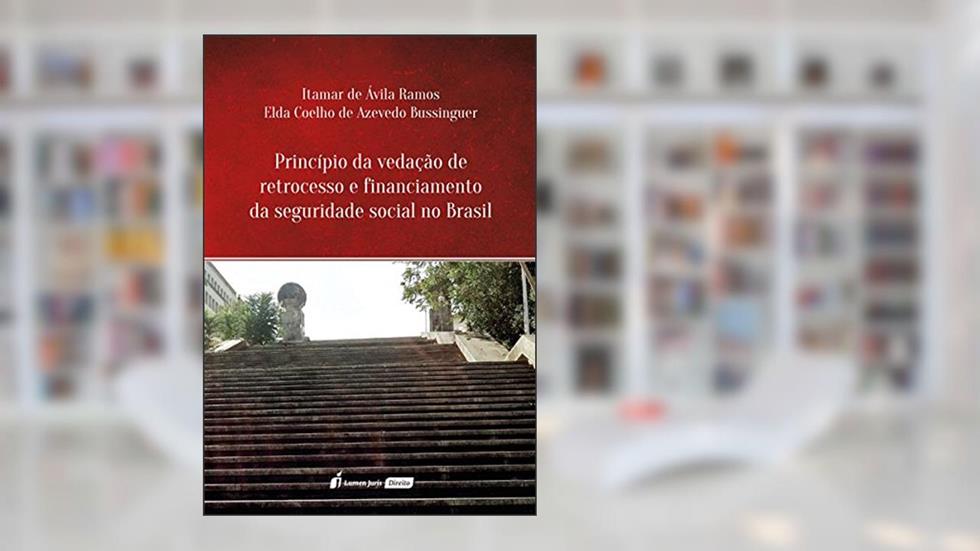 Princípio da Vedação de Retrocesso e Financiamento da Seguridade Social no Brasil, do autor Itamar de Ávila Ramos; Elda Coelho de Azevedo Bussinguer