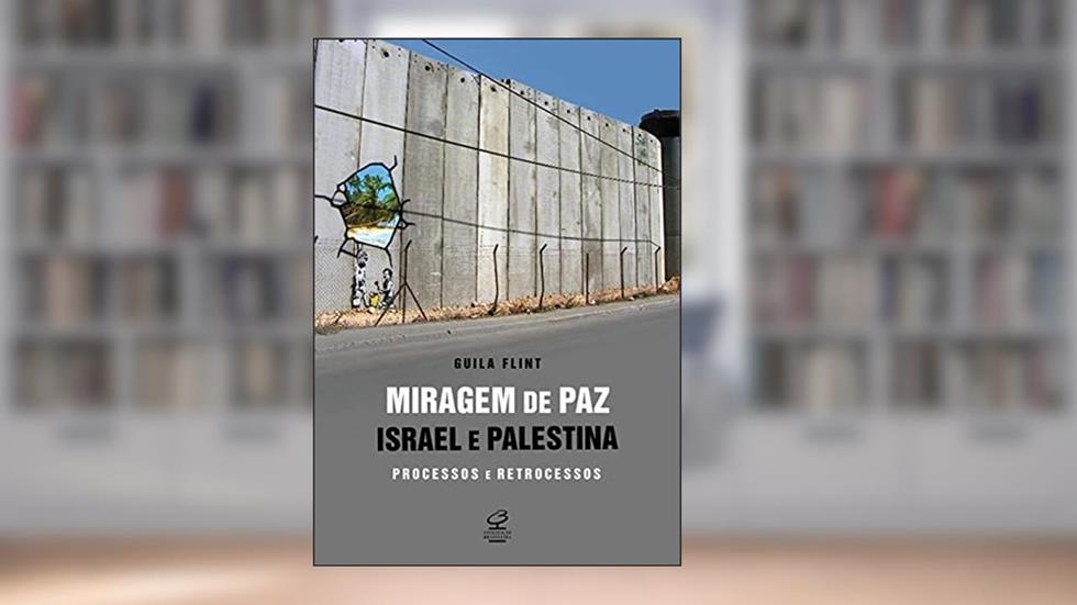 Miragem de paz: Israel e Palestina - processos e retrocessos: Israel e Palestina - processos e retrocessos, do autor Guila Flint