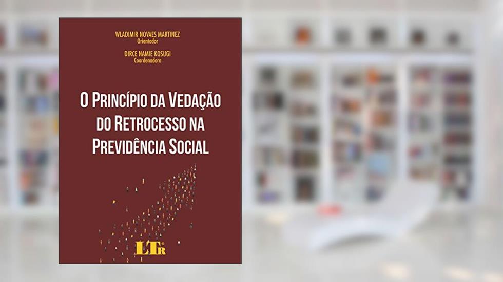 O Princípio da Vedação do Retrocesso na Previdência Social, do autor Wladimir Novaes Martinez; Dirce Namie Kosugi