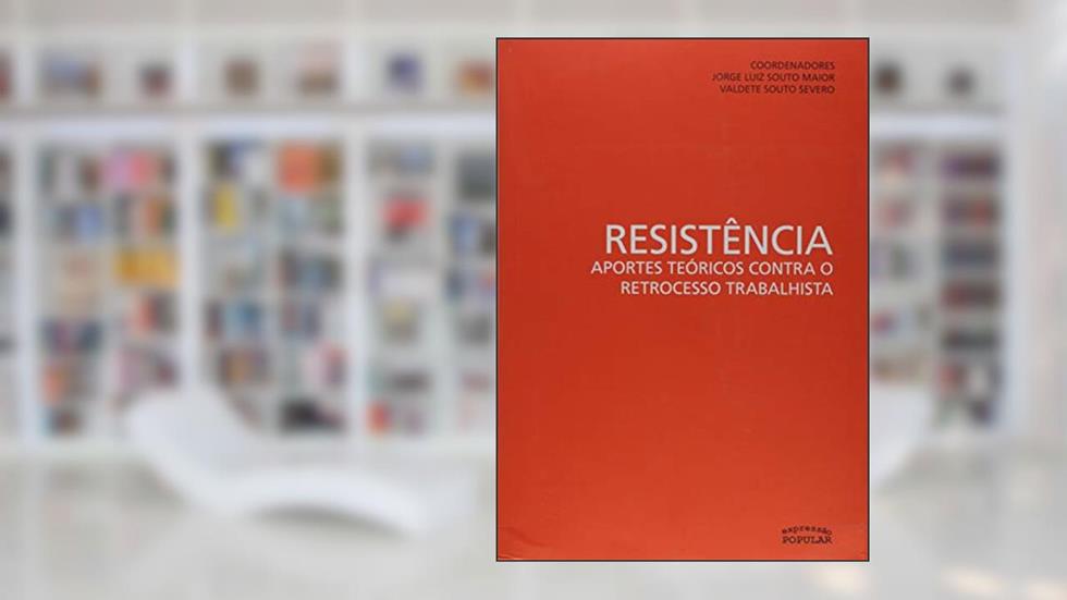 Resistência. Aportes Teóricos Contra o Retrocesso Trabalhista, do autor Jorge Souto Maior