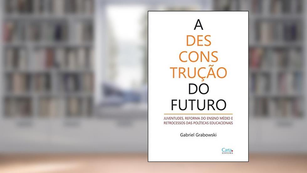 A desconstrução do futuro: JUVENTUDES, REFORMA DO ENSINO MÉDIO E RETROCESSOS DAS POLÍTICAS EDUCACIONAIS, do autor Gabriel Grabowski