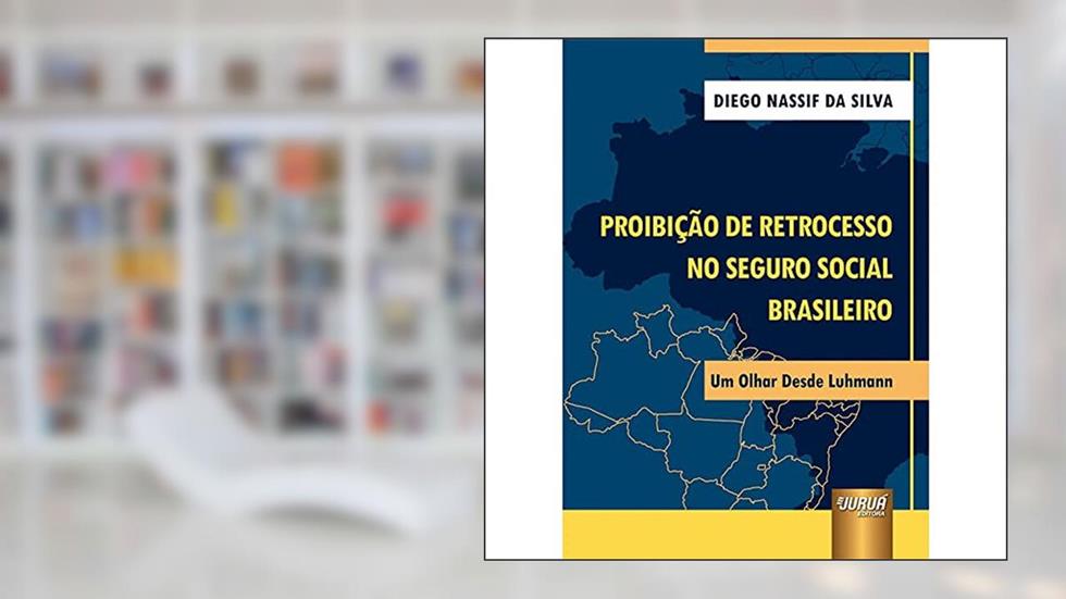 Proibição de Retrocesso no Seguro Social Brasileiro - Um Olhar Desde Luhmann, do autor Diego Nassif da Silva