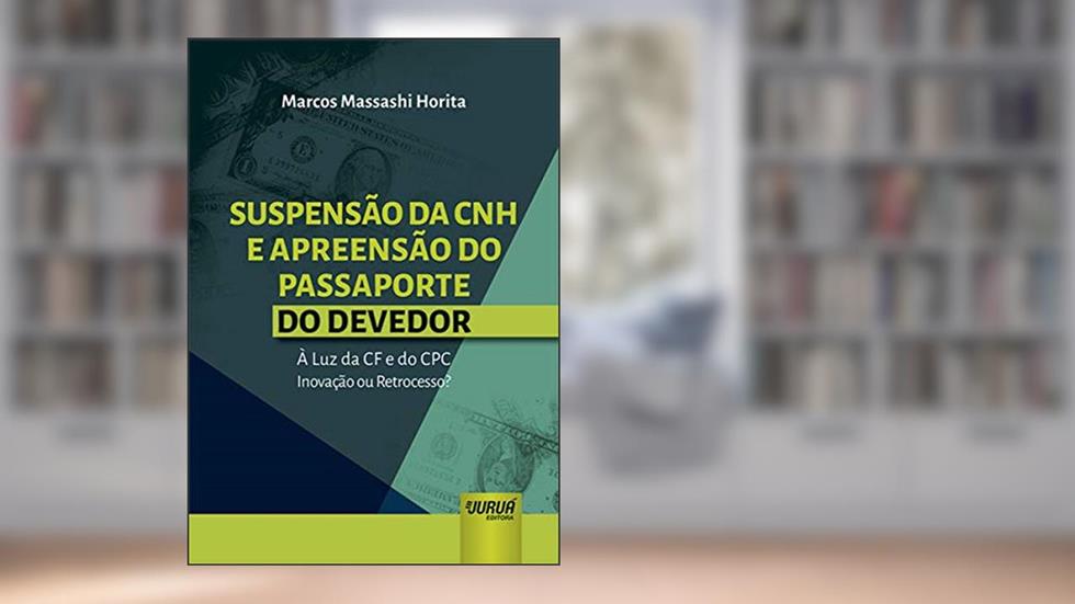 Suspensão da CNH e Apreensão do Passaporte do Devedor - À Luz da CF e do CPC - Inovação ou Retrocesso?, do autor Marcos Massashi Horita
