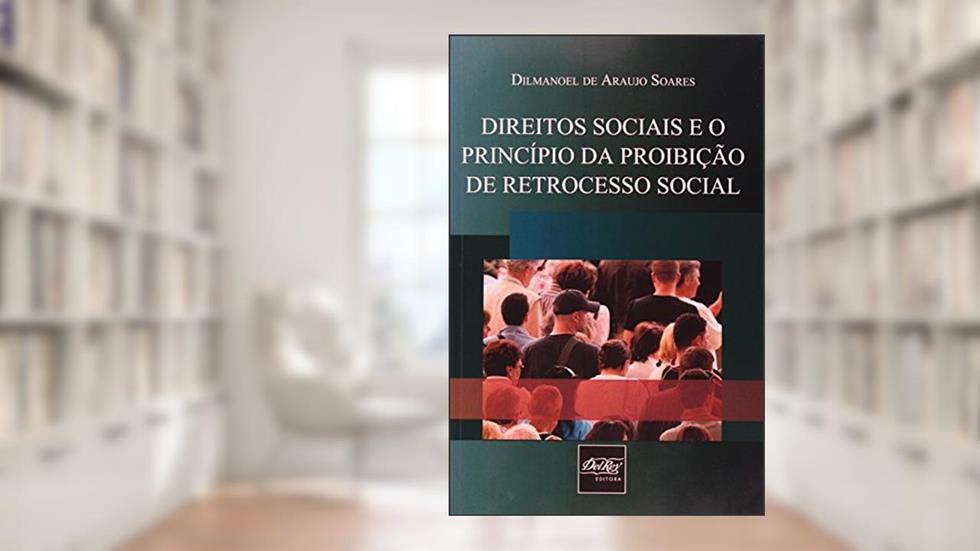 Direitos Sociais e o Princípio da Proibição de Retrocesso Social, do autor Dilmanoel de Araujo Soares