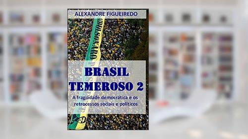 Capa de Brasil Temeroso 2: A fragilidade democrática e os retrocessos sociais e políticos, do autor Alexandre Figueiredo