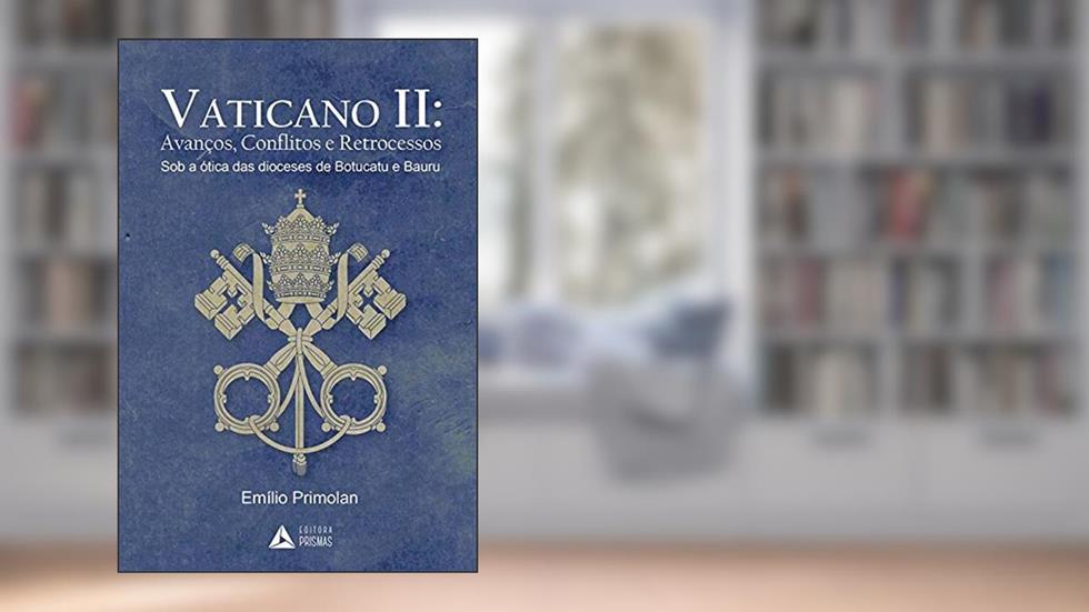Vaticano. Avanços, Conflitos e Retrocessos Sob a Ótica das Dioceses de Botucatu e Bauru - Volume 2, do autor Emílio Primolan