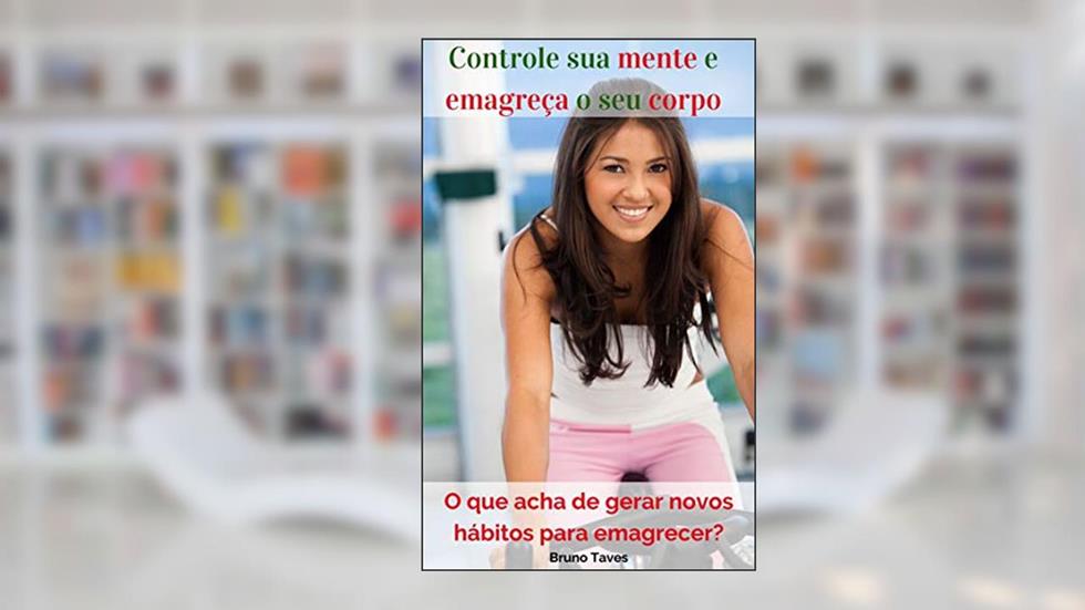 Controle sua mente e emagreça o seu corpo: Emagreça para a vida toda, do autor BRUNO TAVES PEREIRA da SILVA