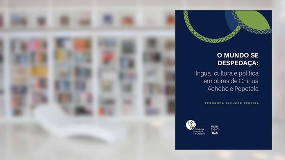 O Mundo Se Despedaça. Língua,Cultura e Politica em Obras de Chinua Achebe e Pepetela, do autor Fernanda Alencar Pereira