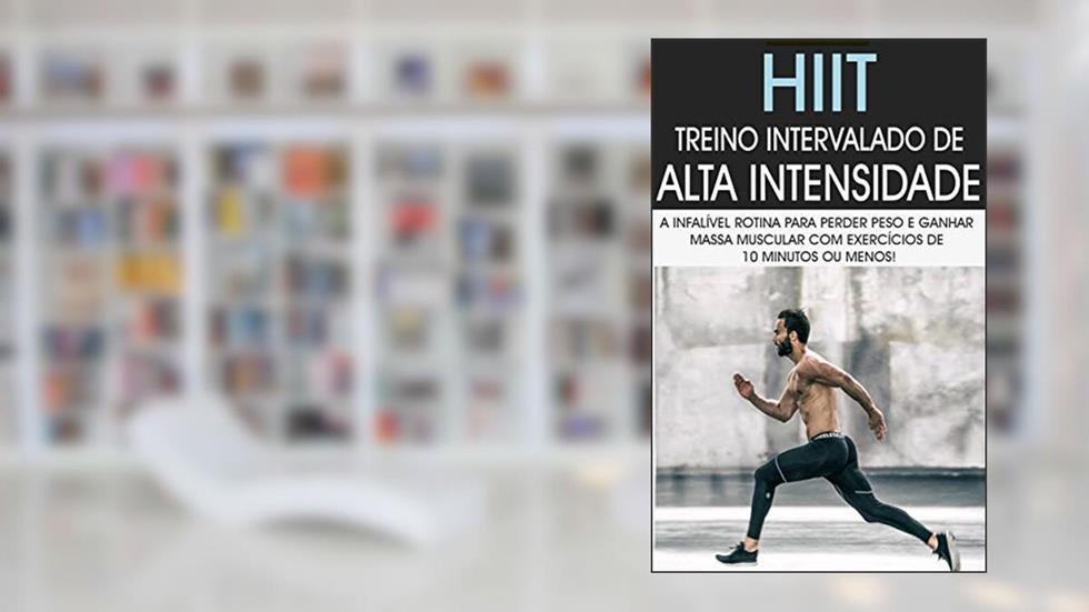 HIIT: Treino Intervalado De Alta Intensidade a Rotina de Treino Infalível Para Perder Peso e Ganhar Massa Muscular Com Exercícios de 10 Minutos ou Menos, do autor Sérgio Berto