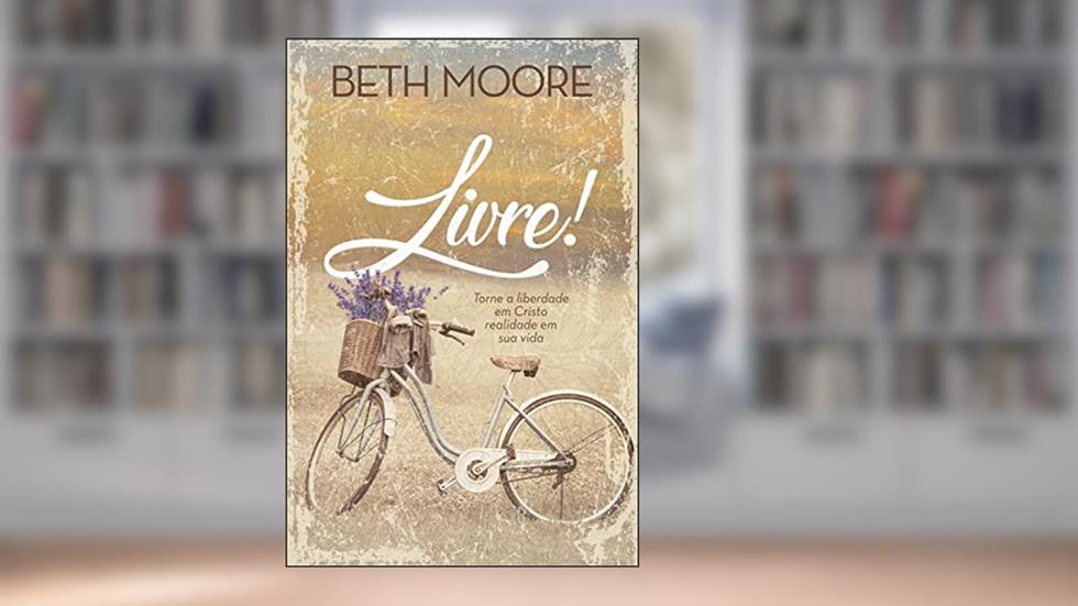Livre!: Torne a liberdade em Cristo realidade em sua vida, do autor Beth Moore