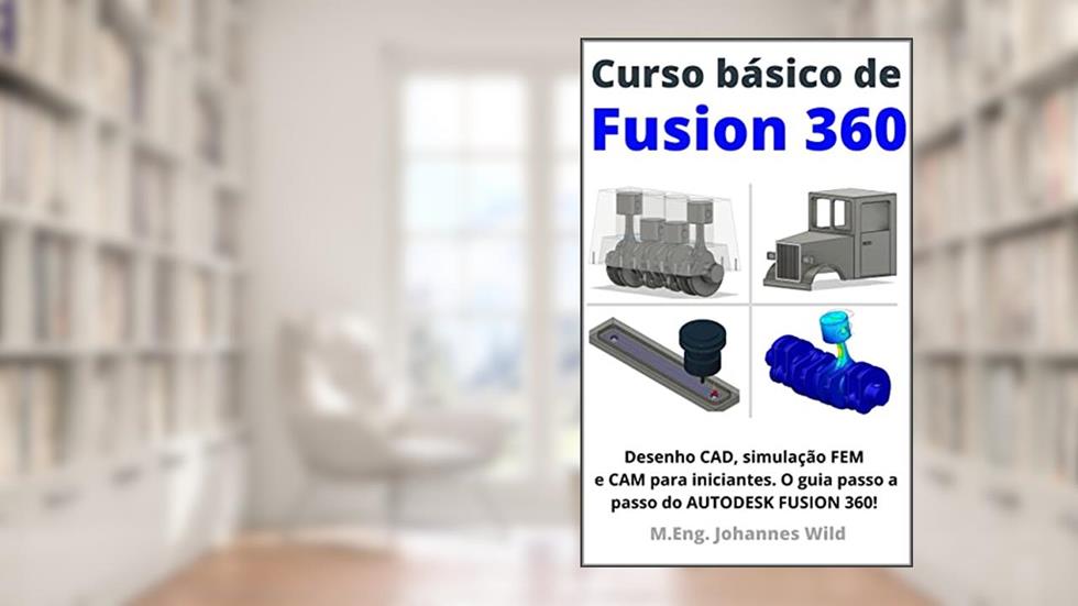 Curso básico de Fusion 360: Desenho CAD, simulação FEM e CAM para iniciantes. O guia passo a passo do AUTODESK FUSION 360!, do autor M.Eng. Johannes Wild