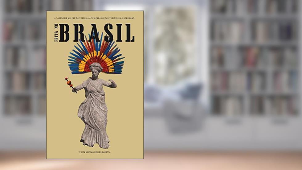 Feita no Brasil: a sabedoria vulgar da tragédia ática para o povo tupiniquim-catrumano, do autor Tereza Virgínia Ribeiro Barbosa