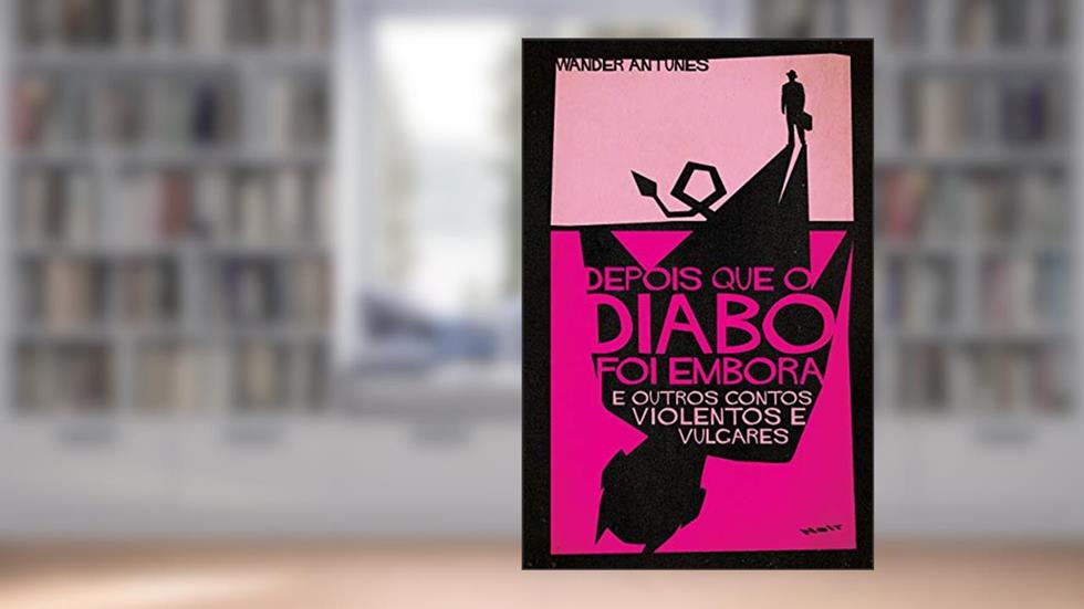 Depois que o Diabo foi Embora: e Outros Contos Violentos e Vulgares, do autor Wander Antunes