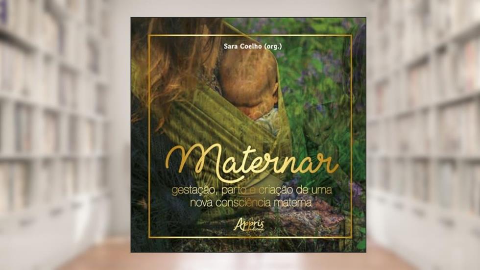 Maternar: gestação, parto e criação de uma nova consciência materna, do autor Sara Coelho