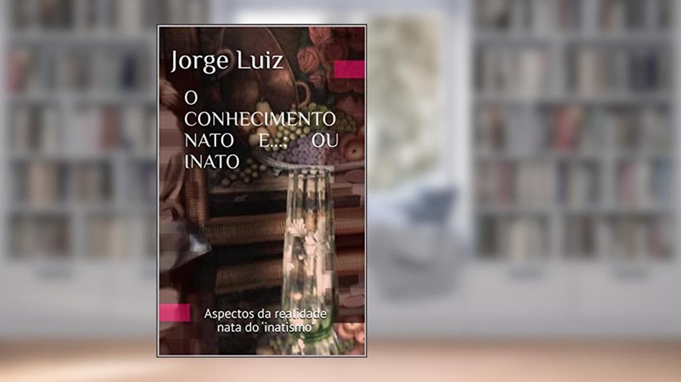 O CONHECIMENTO NATO E...; OU INATO: Aspectos da realidade nata do 'inatismo', do autor Jorge Luiz