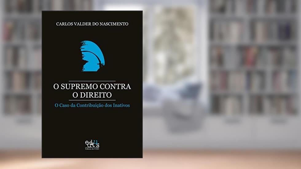 O Supremo Contra o Direito: o Caso da Contribuição dos Inativos, do autor Carlos Valder do Nascimento